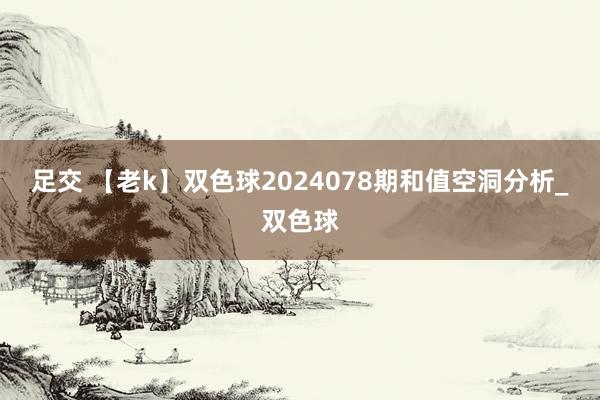 足交 【老k】双色球2024078期和值空洞分析_双色球