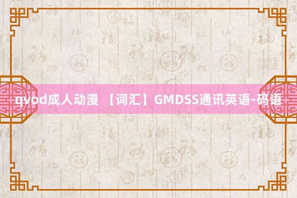 qvod成人动漫 【词汇】GMDSS通讯英语-码语