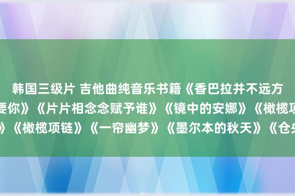 韩国三级片 吉他曲纯音乐书籍《香巴拉并不远方》《你到底爱谁》《我要你》《片片相念念赋予谁》《镜中的安娜》《橄榄项链》《一帘幽梦》《墨尔本的秋天》《仓央嘉措》《晚霞》