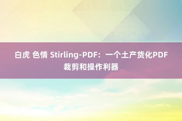 白虎 色情 Stirling-PDF：一个土产货化PDF裁剪和操作利器