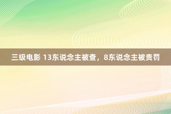 三级电影 13东说念主被查，8东说念主被责罚