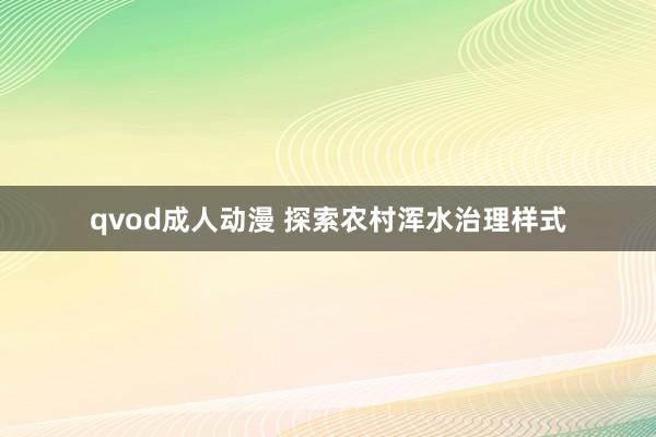 qvod成人动漫 探索农村浑水治理样式