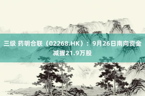 三级 药明合联（02268.HK）：9月26日南向资金减握21.9万股