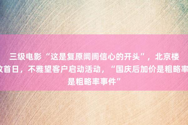 三级电影 “这是复原阛阓信心的开头”，北京楼市新政首日，不雅望客户启动活动，“国庆后加价是粗略率事件”