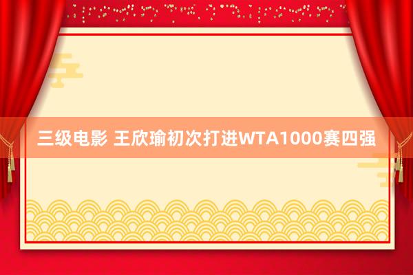 三级电影 王欣瑜初次打进WTA1000赛四强