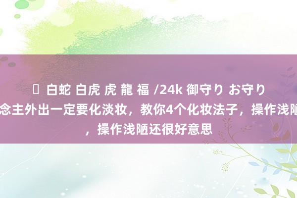 ✨白蛇 白虎 虎 龍 福 /24k 御守り お守り 中年女东说念主外出一定要化淡妆，教你4个化妆法子，操作浅陋还很好意思