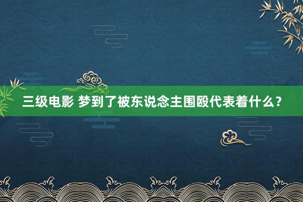 三级电影 梦到了被东说念主围殴代表着什么？