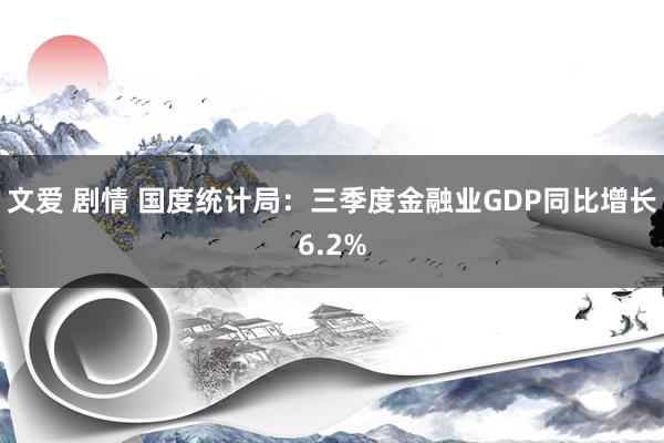 文爱 剧情 国度统计局：三季度金融业GDP同比增长6.2%