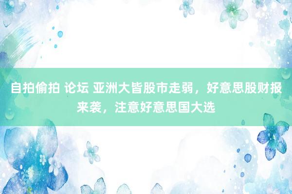 自拍偷拍 论坛 亚洲大皆股市走弱，好意思股财报来袭，注意好意思国大选