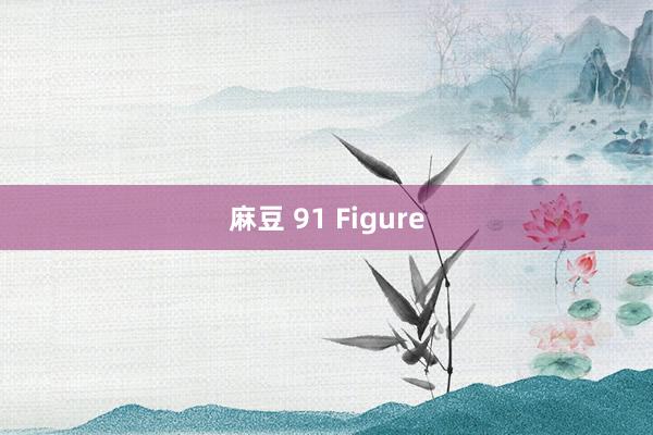 麻豆 91 Figure