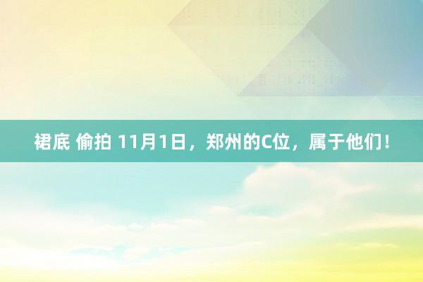 裙底 偷拍 11月1日，郑州的C位，属于他们！