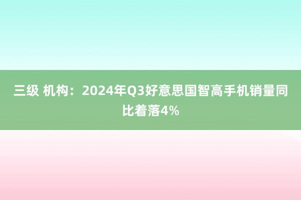 三级 机构：2024年Q3好意思国智高手机销量同比着落4%