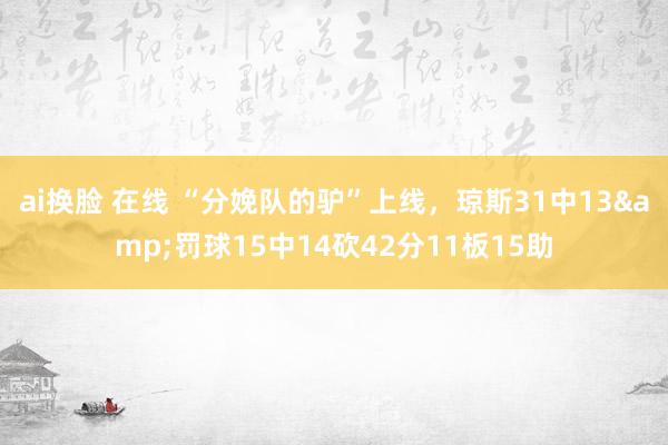 ai换脸 在线 “分娩队的驴”上线，琼斯31中13&罚球15中14砍42分11板15助