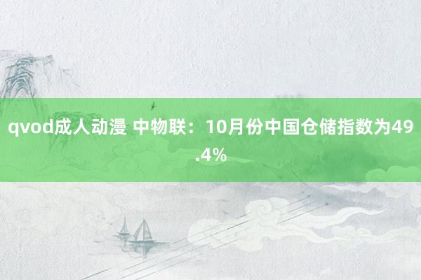 qvod成人动漫 中物联：10月份中国仓储指数为49.4%