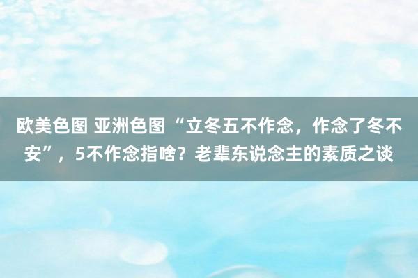 欧美色图 亚洲色图 “立冬五不作念，作念了冬不安”，5不作念指啥？老辈东说念主的素质之谈