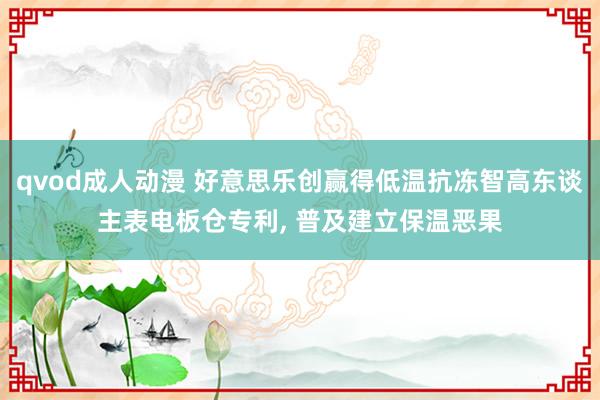 qvod成人动漫 好意思乐创赢得低温抗冻智高东谈主表电板仓专利， 普及建立保温恶果