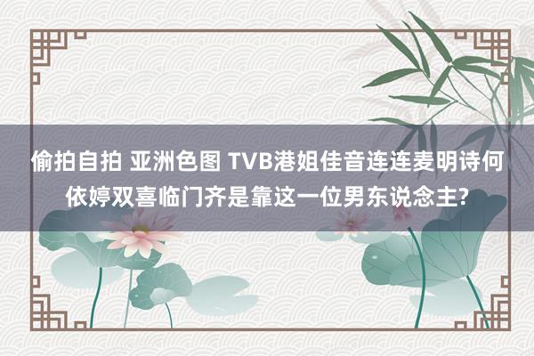 偷拍自拍 亚洲色图 TVB港姐佳音连连麦明诗何依婷双喜临门齐是靠这一位男东说念主?