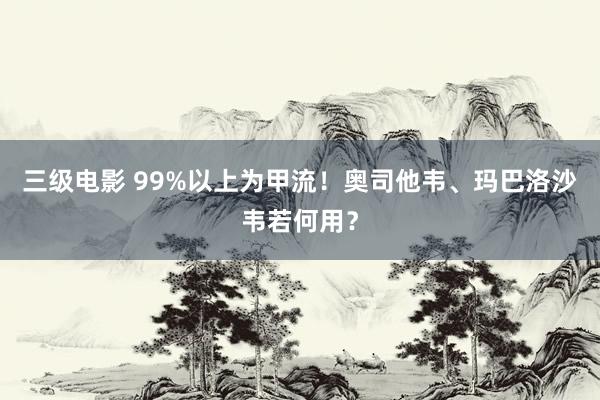 三级电影 99%以上为甲流！奥司他韦、玛巴洛沙韦若何用？