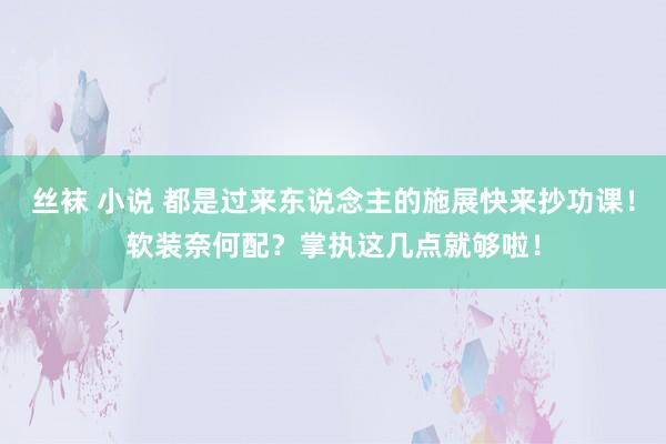 丝袜 小说 都是过来东说念主的施展快来抄功课！软装奈何配？掌执这几点就够啦！