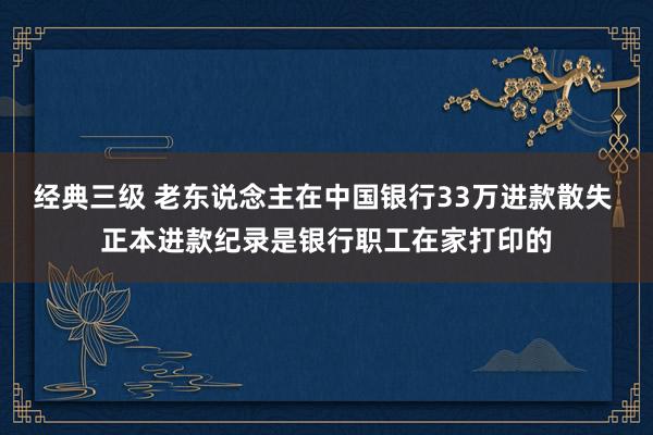 经典三级 老东说念主在中国银行33万进款散失 正本进款纪录是银行职工在家打印的