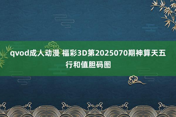 qvod成人动漫 福彩3D第2025070期神算天五行和值胆码图